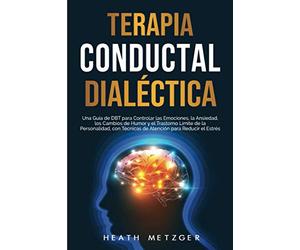 Terapia conductual dialéctica: Una guía de DBT para controlar las emociones, la ansiedad, los cambios de humor y el trastorno límite de la ... el estrés (Psicología del comportamiento)