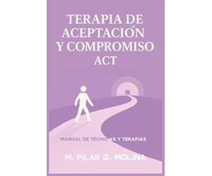 Terapia de Aceptación y Compromiso. ACT. Manual de Técnicas y Terapias: Manual de Psicología. (Guía Completa de Psicoterapias: Enfoques y Técnicas de las Principales Corrientes Terapéuticas.)