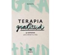 Terapia De Gratitud. 52 Semanas Para Elevar Tu Vida
