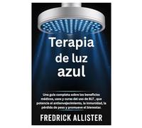 Terapia de luz azul: Una guía completa sobre los beneficios médicos, usos y curas del uso de BLT , que potencia el antienvejecimiento, la inmunidad, la pérdida de peso y promueve el bienestar.