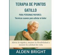 TERAPIA DE PUNTOS GATILLO PARA PERSONAS MAYORES: Técnicas suaves para aliviar el dolor: Alivie la rigidez, mejore la flexibilidad y mejore la calidad de vida