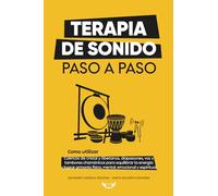 Terapia de Sonido Paso a Paso: Cómo utilizar los cuencos de cristal, tibetanos, diapasones, voz y tambores chamánicos para equilibrar tu energía y ... física, mental, emocional y espiritual.