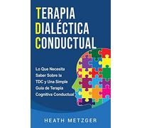 Terapia dialéctica conductual: Lo que necesita saber sobre la TDC y una simple guía de terapia cognitiva conductual