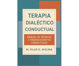 Terapia Dialéctico Conductual. TDC. Manual de Técnicas y Terapias Cognitiva Conductuales: Manual de Psicología. La Terapia Dialéctico Cognitiva. (Guía ... de las Principales Corrientes Terapéuticas.)