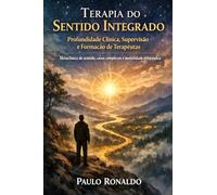 Terapia do Sentido Integrado - Profundidade Clínica, Supervisão e Formação de Terapeutas: Metaclínica do sentido, casos complexos e maturidade terapêutica (Psicologia)