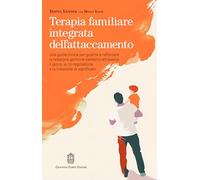 Terapia familiare integrata dell'attaccamento. Una guida clinica per guarire e rafforzare la relazione genitore-bambino attraverso il gioco, la co-regolazione e la creazione di significato