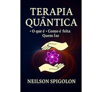Terapia Quântica: O que é, Como é Feita e Quem Faz: Terapia Quântica Holística Integrativa - Instrumentos, Aplicações e Bases Filosóficas, Científicas e Éticas