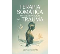 TERAPIA SOMÁTICA PARA LA SANACIÓN DEL TRAUMA: Técnicas prácticas mente-cuerpo para liberar traumas acumulados, regular el sistema nervioso y restablecer el equilibrio emocional