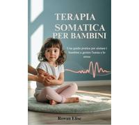 TERAPIA SOMATICA PER BAMBINI: Una guida pratica per aiutare i bambini a gestire l'ansia e lo stress