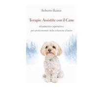Terapie Assistite con il Cane: strumento operativo per professionisti della relazione d'aiuto