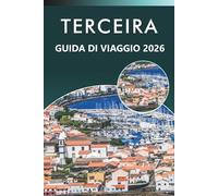 TERCEIRA GUIDA DI VIAGGIO 2026: Esplora le Azzorre con paesaggi vulcanici, spiagge, villaggi costieri, cucina locale, tradizioni culturali, mappe, ... e consigli pratici per ogni viaggiatore.