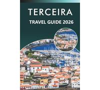 TERCEIRA TRAVEL GUIDE 2026: Explore the Azores with Volcanic Landscapes, Beaches, Coastal Villages, Local Cuisine, Cultural Traditions, Maps, Outdoor Adventures and Practical Tips for Every Travelers.