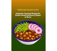 TERIYAKI MADE EASY: Authentic Japanese Recipes for Perfect Sweet and Savory Dishes at Home