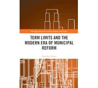 Term Limits and the Modern Era of Municipal Reform (Routledge Research in Urban Politics and Policy)