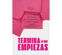 Termina lo que empiezas: El sistema definitivo para vencer la procrastinación y completar cualquier proyecto