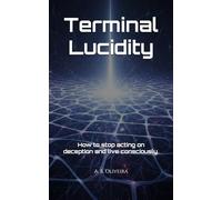 Terminal Lucidity: How to stop acting on deception and live consciously.