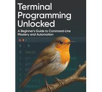 Terminal Programming Unlocked: A Beginner’s Guide to Command-Line Mastery and Automation (Essential Tutorials and Guides for Developers and Programmers)