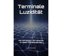 Terminale Luzidität: Wie man aufhört, sich täuschen zu lassen und bewusst lebt.