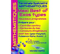Terminale Spécialité Mathématiques MAXI BEST OF EXOS TYPES. Nouveaux programmes.: Prépare pour : Contrôle continu (Bac) Concours d'ingénieurs Post-Bac ... Puissance Alpha, Advance, Avenir...)