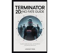 TERMINATOR 2D: NO FATE GUIDE: Le guide complet du joueur : de l’installation à la maîtrise totale du jeu