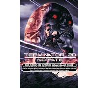 TERMINATOR 2D: NO FATE: THE COMPLETE OFFICIAL GAME GUIDE Complete Walkthrough, Combat Tactics & Boss Battle Strategies - Your Essential Field Guide to ... Builds, Unlocking Every Timeline, and Prev