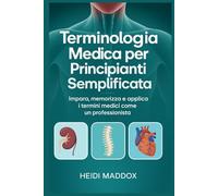 Terminologia Medica per Principianti Semplificata: Impara, memorizza e applica i termini medici come un professionista