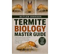 TERMITE BIOLOGY MASTER GUIDE: Understanding Termite Evolution, Caste Systems, Feeding Ecology, Nest Construction, Conservation Challenges, and Future Research