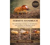 TERMITE-HANDBUCH: Der vollständige Leitfaden zur Identifikation, zum Verhalten, zur Ökologie und zur Bekämpfung von Termiten