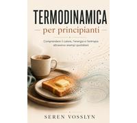 Termodinamica per principianti: Comprendere il calore, l'energia e l'entropia attraverso esempi quotidiani