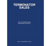 Termonator Sales: How to Win Complex Enterprise Software Sales in the Age of AI Targeting the Right Buyers and Displacing Entrenched Competitors
