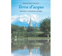 Terra d'acque. Novara, la pianura, il riso (Edizioni illustrate e d'arte)