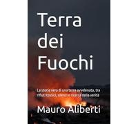 Terra dei Fuochi: La storia vera di una terra avvelenata, tra rifiuti tossici, silenzi e ricerca della verità