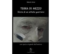 TERRA DI MEZZO: Storia di un artista guerriero (Il mestiere dell'artista)