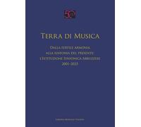 Terra di musica. Dalla fertile armonia alla sinfonia del presente: l'Istituzione Sinfonica Abruzzese (2001-2025) (Fuori collana)