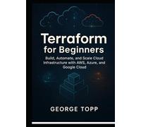 Terraform for Beginners: Build, Automate, and Scale Cloud Infrastructure with AWS, Azure, and Google Cloud