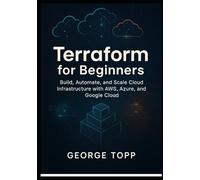 Terraform for Beginners: Build, Automate, and Scale Cloud Infrastructure with AWS, Azure, and Google Cloud