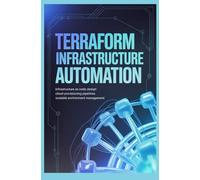 TERRAFORM INFRASTRUCTURE AUTOMATION: Infrastructure as Code Design Cloud Provisioning Pipelines and Scalable Environment Management