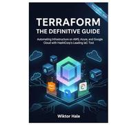 TERRAFORM THE DEFINITIVE GUIDE: Automating Infrastructure on AWS, Azure, and Google Cloud with HashiCorp's Leading IaC Tool