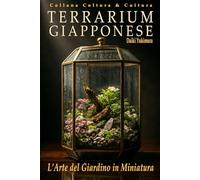 TERRARIUM GIAPPONESE - L’Arte del Giardino in Miniatura: Guida Completa a Colori: Botanica, Stili, Costruzione dell’Ecosistema, Cura e Filosofia ... Principianti ed Esperti (Coltura & Cultura)