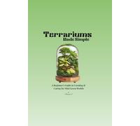 Terrariums Made Simple: A Beginner’s Guide to Creating & Caring for Mini Green Worlds