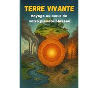 Terre Vivante - Voyage au cœur de notre planète blessée: Un grand livre sur la nature, la conscience écologique et l’avenir de l’humanité