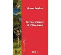 Terreur d'aimer et d'être aimé: Psychopathologie du lien et de la vie amoureuse