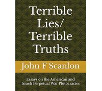 Terrible Lies/ Terrible Truths: Essays on the American and Israeli Perpetual War Plutocracies