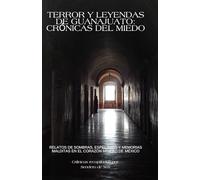 Terror y Leyendas de Guanajuato: Historias Reales de Fantasmas, Brujas y Apariciones en México: Crónicas del miedo: relatos de sombras, espectros y memorias malditas en el corazón minero de México