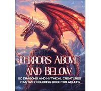 Terrors Above and Below: A Fantasy Coloring Book for Adults with 120 Epic Illustrations of Dragons and Mythical Creatures of Land and Sea for Relaxation (Fantasy Adult Coloring Book Series)