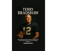 TERRY BRADSHAW: Four-Time Super Bowl Champion, Steelers Icon, and Television Legend - An Unauthorized Biography