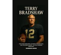 TERRY BRADSHAW: Four-Time Super Bowl Champion, Steelers Icon, and Television Legend - An Unauthorized Biography