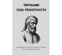 Tertuliano para principiantes: Comprender su vida, sus escritos y su papel en la historia de la Iglesia.