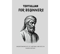 Tertullian for Beginners: Understanding His Life, Writings, and Role in Church History (Early Church History Series)