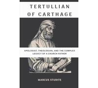Tertullian of Carthage: Apologist, Theologian, and the Complex Legacy of a Church Father